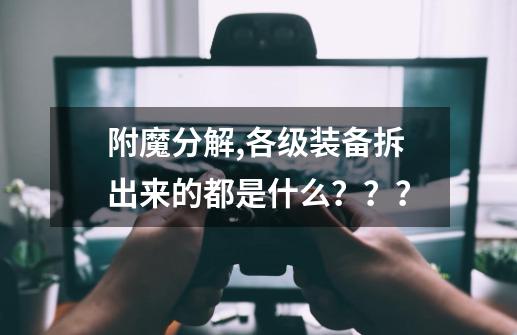 附魔分解,各级装备拆出来的都是什么？？？-第1张-游戏信息-四季网