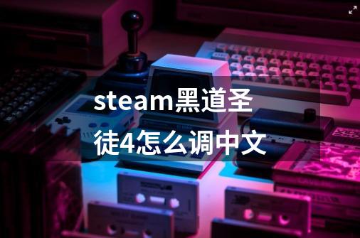 steam黑道圣徒4怎么调中文-第1张-游戏信息-四季网