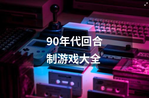 90年代回合制游戏大全-第1张-游戏信息-四季网