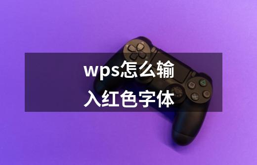 wps怎么输入红色字体-第1张-游戏信息-四季网