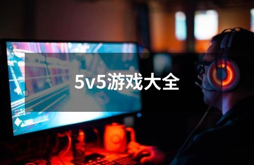 5v5游戏大全-第1张-游戏信息-四季网