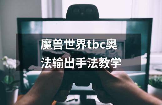 魔兽世界tbc奥法输出手法教学-第1张-游戏信息-四季网