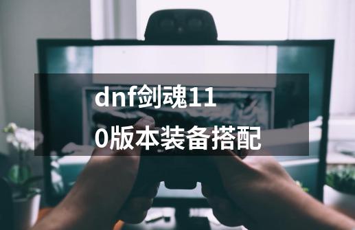 dnf剑魂110版本装备搭配-第1张-游戏信息-四季网