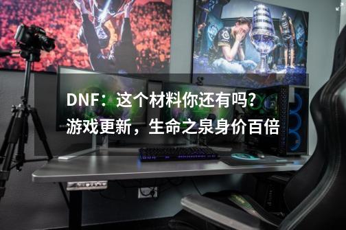 DNF：这个材料你还有吗？游戏更新，生命之泉身价百倍-第1张-游戏信息-四季网