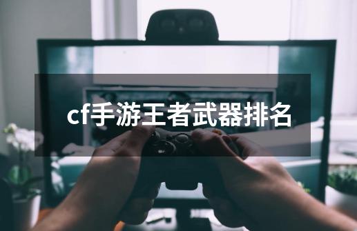 cf手游王者武器排名-第1张-游戏信息-四季网