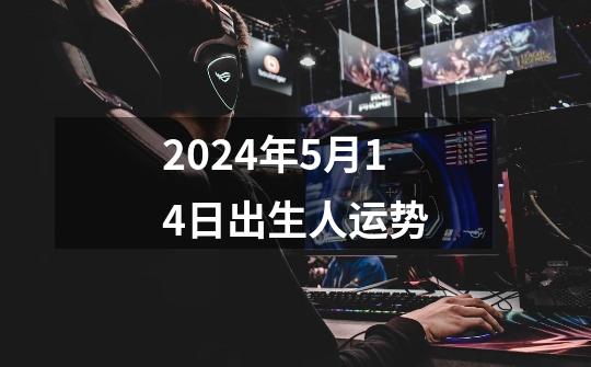 2024年5月14日出生人运势-第1张-游戏信息-四季网