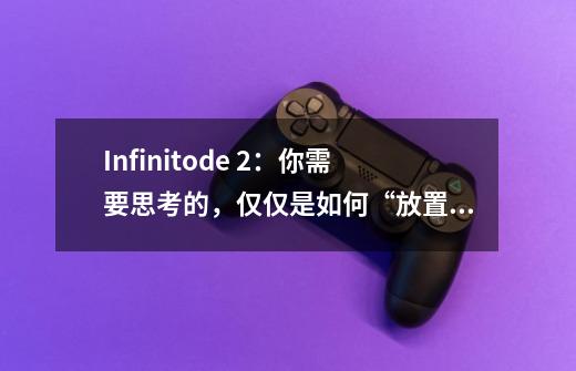 Infinitode 2：你需要思考的，仅仅是如何“放置”与“升级”-第1张-游戏信息-四季网