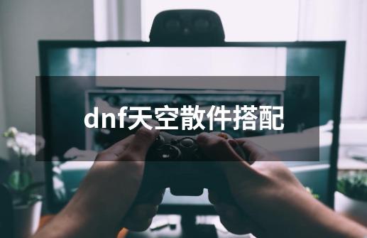 dnf天空散件搭配-第1张-游戏信息-四季网