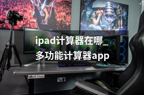 ipad计算器在哪_多功能计算器app-第1张-游戏信息-四季网