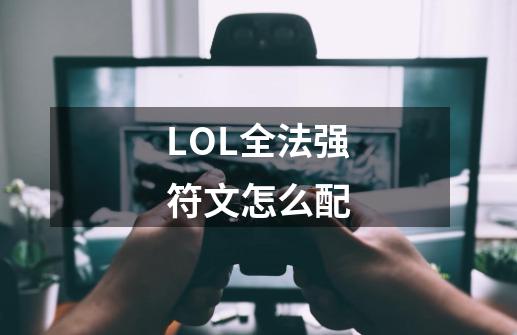 LOL全法强符文怎么配-第1张-游戏信息-四季网