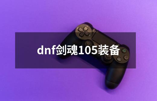 dnf剑魂105装备-第1张-游戏信息-四季网