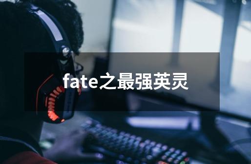 fate之最强英灵-第1张-游戏信息-四季网