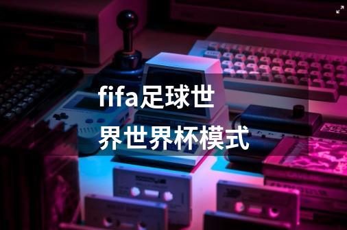 fifa足球世界世界杯模式-第1张-游戏信息-四季网