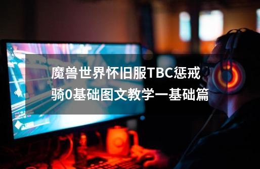 魔兽世界怀旧服TBC惩戒骑0基础图文教学一基础篇-第1张-游戏信息-四季网