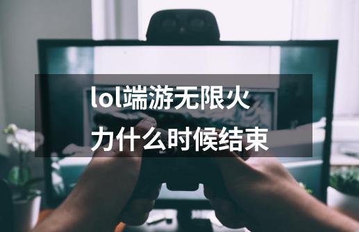 lol端游无限火力什么时候结束-第1张-游戏信息-四季网