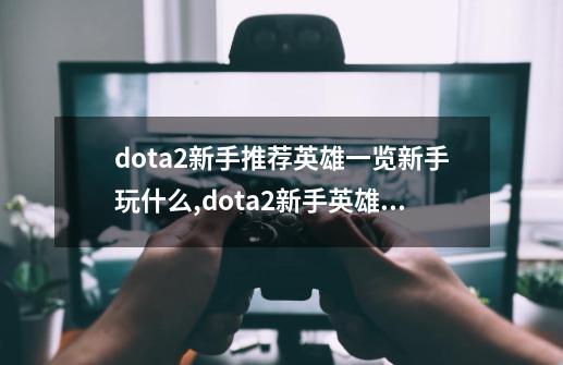 dota2新手推荐英雄一览新手玩什么,dota2新手英雄求推荐-第1张-游戏信息-四季网