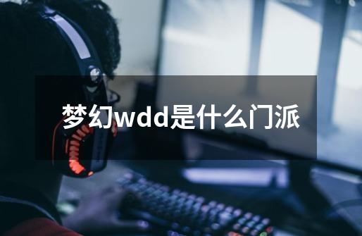 梦幻wdd是什么门派-第1张-游戏信息-四季网