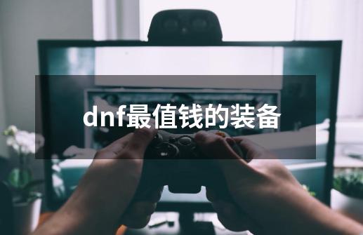 dnf最值钱的装备-第1张-游戏信息-四季网