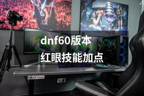 dnf60版本红眼技能加点-第1张-游戏信息-四季网