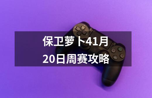 保卫萝卜41月20日周赛攻略-第1张-游戏信息-四季网