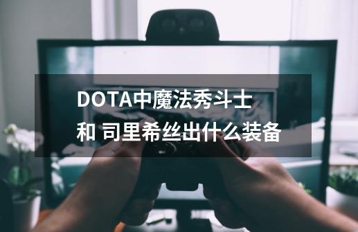 DOTA中魔法秀斗士 和 司里希丝出什么装备-第1张-游戏信息-四季网