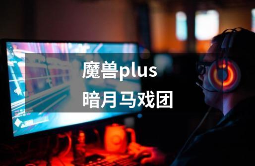 魔兽plus暗月马戏团-第1张-游戏信息-四季网