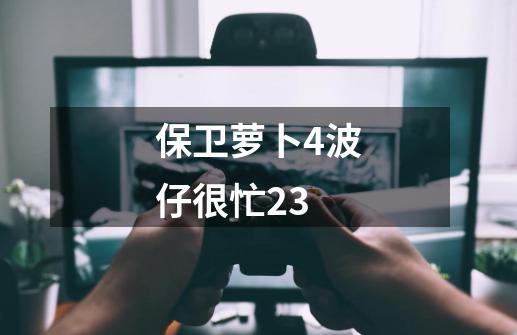 保卫萝卜4波仔很忙23-第1张-游戏信息-四季网