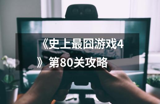 《史上最囧游戏4》第80关攻略-第1张-游戏信息-四季网