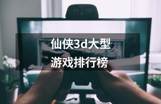 仙侠3d大型游戏排行榜-第1张-游戏信息-四季网