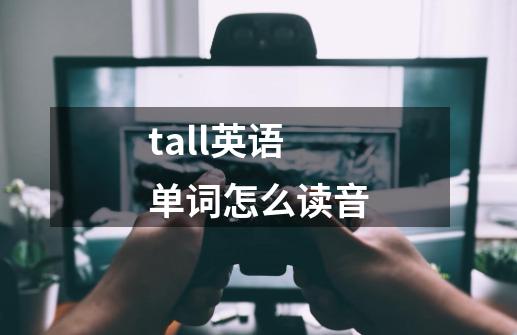 tall英语单词怎么读音-第1张-游戏信息-四季网