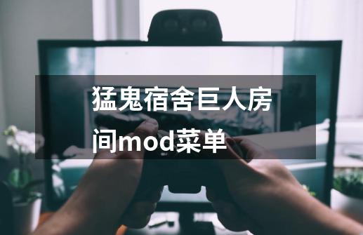 猛鬼宿舍巨人房间mod菜单-第1张-游戏信息-四季网