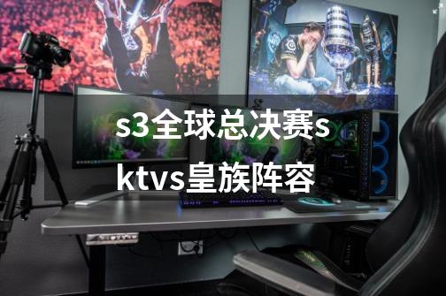 s3全球总决赛sktvs皇族阵容-第1张-游戏信息-四季网