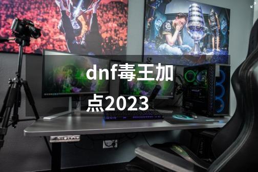 dnf毒王加点2023-第1张-游戏信息-四季网