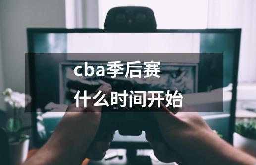 cba季后赛什么时间开始-第1张-游戏信息-四季网