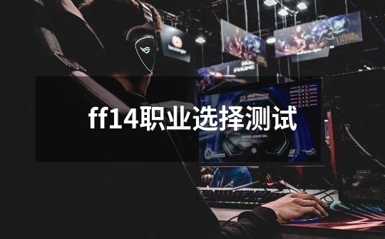 ff14职业选择测试-第1张-游戏信息-四季网