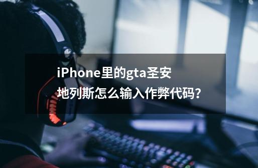 iPhone里的gta圣安地列斯怎么输入作弊代码？-第1张-游戏信息-四季网