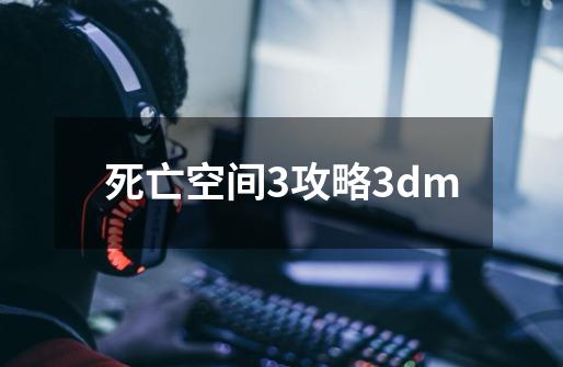 死亡空间3攻略3dm-第1张-游戏信息-四季网