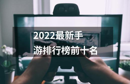 2022最新手游排行榜前十名-第1张-游戏信息-四季网