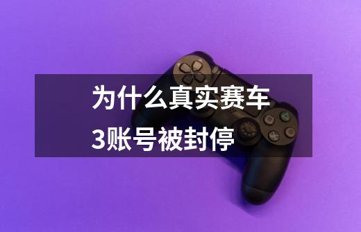 为什么真实赛车3账号被封停-第1张-游戏信息-四季网