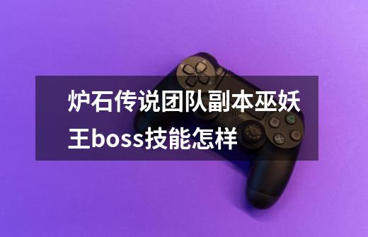 炉石传说团队副本巫妖王boss技能怎样-第1张-游戏信息-四季网