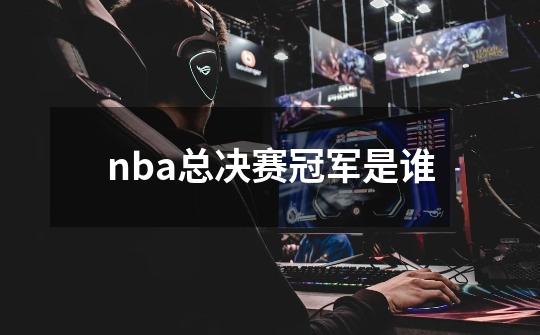 nba总决赛冠军是谁-第1张-游戏信息-四季网