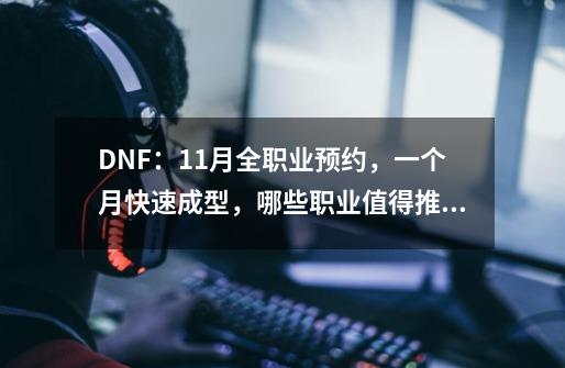 DNF：11月全职业预约，一个月快速成型，哪些职业值得推荐？-第1张-游戏信息-四季网