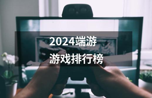 2024端游游戏排行榜-第1张-游戏信息-四季网