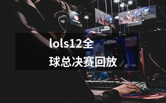 lols12全球总决赛回放-第1张-游戏信息-四季网