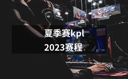 夏季赛kpl2023赛程-第1张-游戏信息-四季网