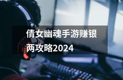 倩女幽魂手游赚银两攻略2024-第1张-游戏信息-四季网