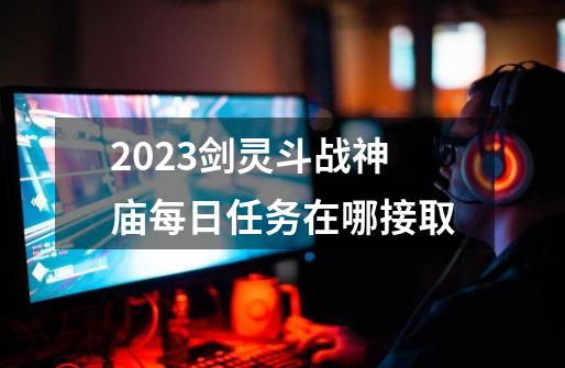 2023剑灵斗战神庙每日任务在哪接取-第1张-游戏信息-四季网