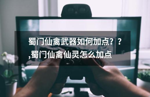 蜀门仙禽武器如何加点？？,蜀门仙禽仙灵怎么加点-第1张-游戏信息-四季网