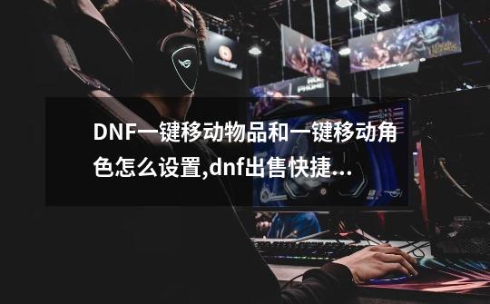 DNF一键移动物品和一键移动角色怎么设置,dnf出售快捷键-第1张-游戏信息-四季网