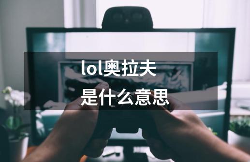 lol奥拉夫是什么意思-第1张-游戏信息-四季网